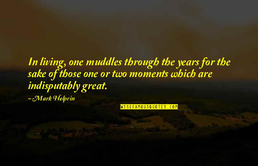 Helprin Quotes By Mark Helprin: In living, one muddles through the years for