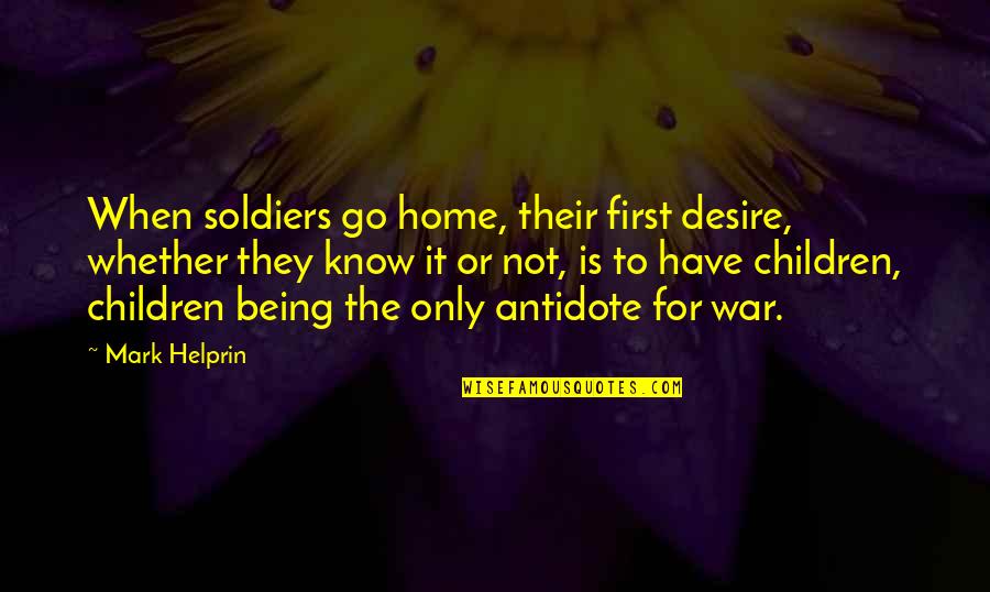 Helprin Quotes By Mark Helprin: When soldiers go home, their first desire, whether