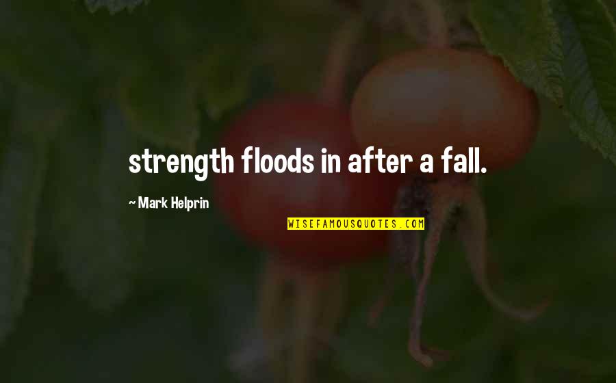 Helprin Quotes By Mark Helprin: strength floods in after a fall.