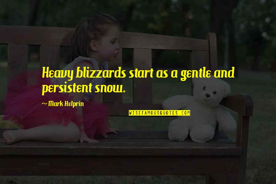 Helprin Quotes By Mark Helprin: Heavy blizzards start as a gentle and persistent