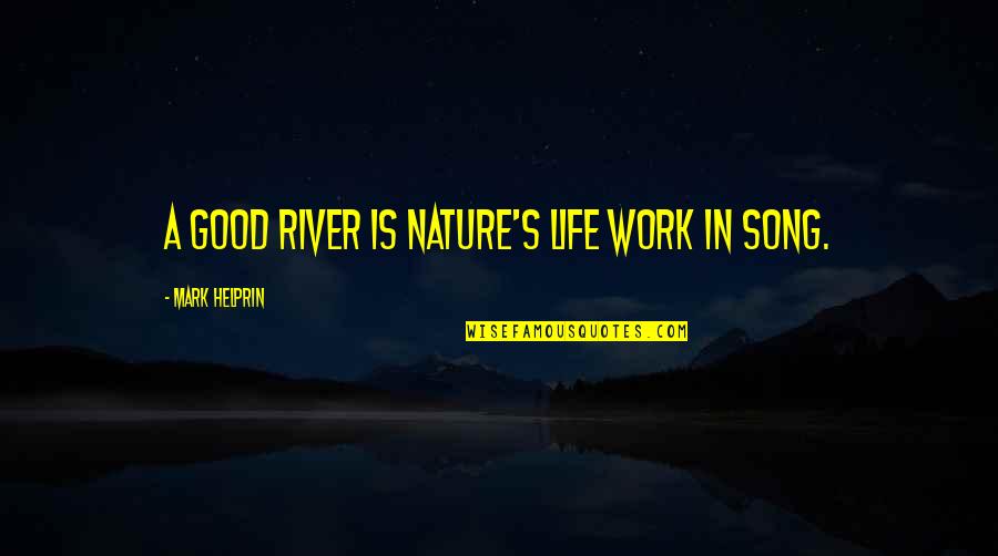 Helprin Quotes By Mark Helprin: A good river is nature's life work in