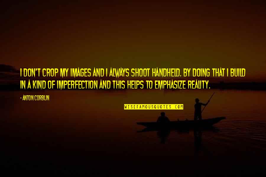 Helps Quotes By Anton Corbijn: I don't crop my images and I always Helps Quotes By Anton Corbijn: I don't crop my images and I always