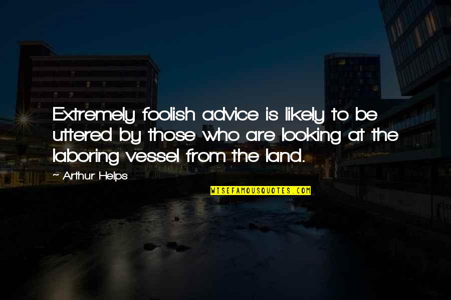 Helps Quotes By Arthur Helps: Extremely foolish advice is likely to be uttered Helps Quotes By Arthur Helps: Extremely foolish advice is likely to be uttered