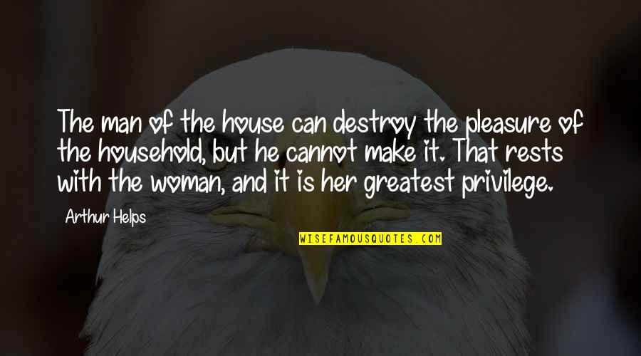 Helps Quotes By Arthur Helps: The man of the house can destroy the Helps Quotes By Arthur Helps: The man of the house can destroy the