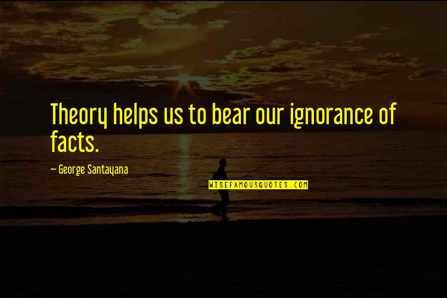 Helps Quotes By George Santayana: Theory helps us to bear our ignorance of Helps Quotes By George Santayana: Theory helps us to bear our ignorance of