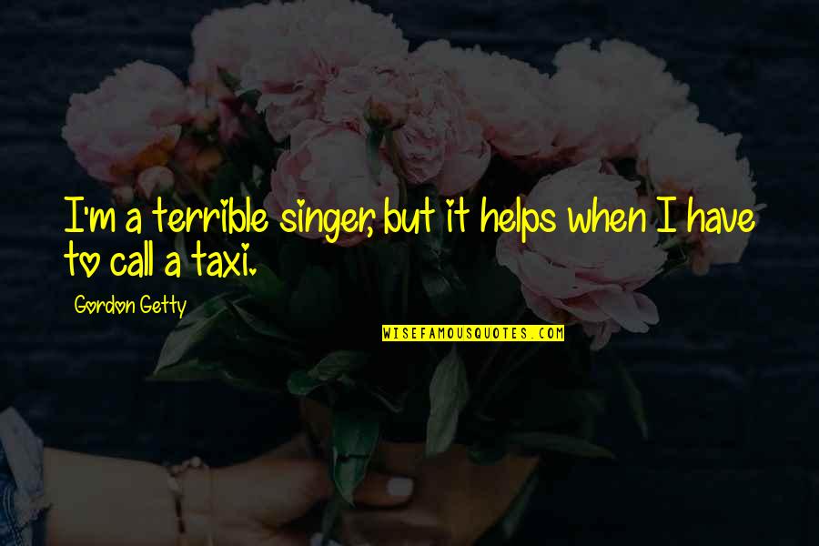 Helps Quotes By Gordon Getty: I'm a terrible singer, but it helps when
