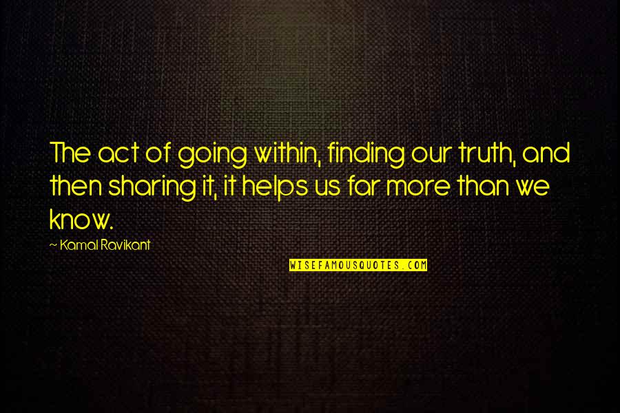 Helps Quotes By Kamal Ravikant: The act of going within, finding our truth, Helps Quotes By Kamal Ravikant: The act of going within, finding our truth,