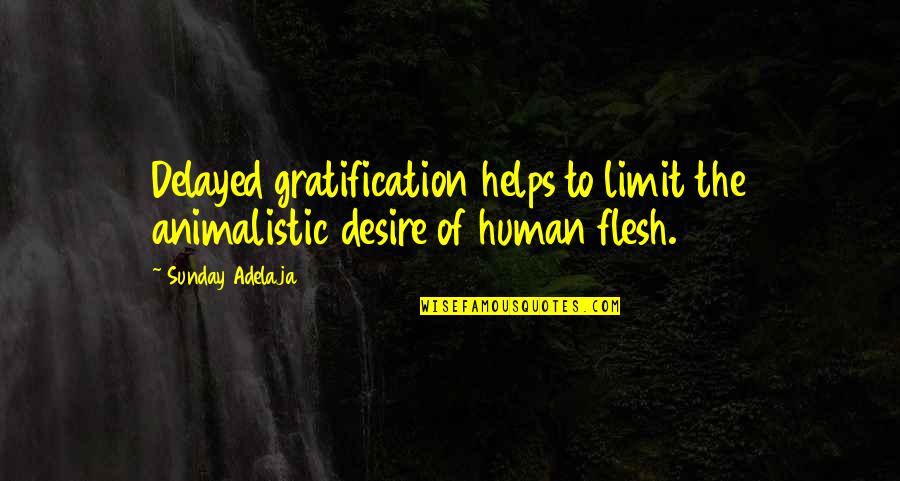 Helps Quotes By Sunday Adelaja: Delayed gratification helps to limit the animalistic desire