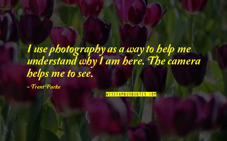 Helps Quotes By Trent Parke: I use photography as a way to help Helps Quotes By Trent Parke: I use photography as a way to help