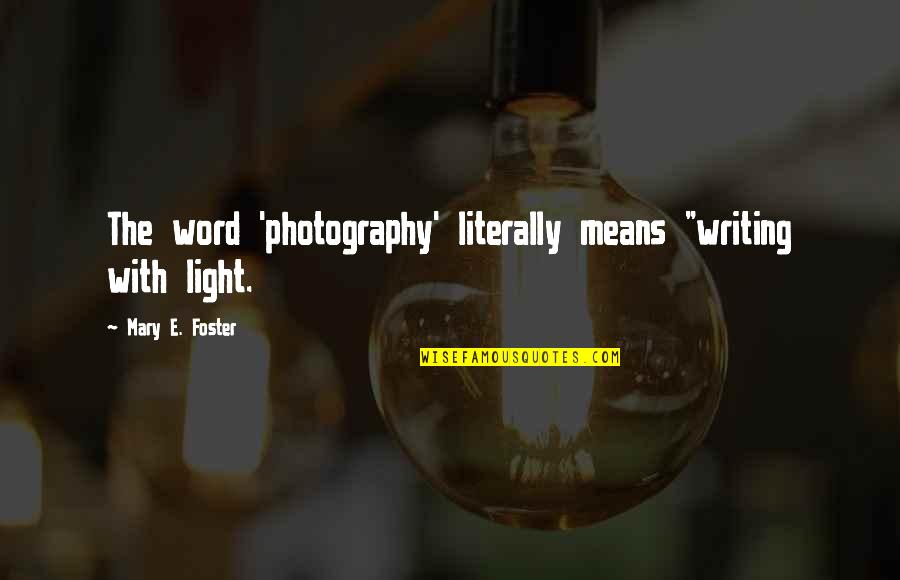 Helrung Quotes By Mary E. Foster: The word 'photography' literally means "writing with light. Helrung Quotes By Mary E. Foster: The word 'photography' literally means "writing with light.