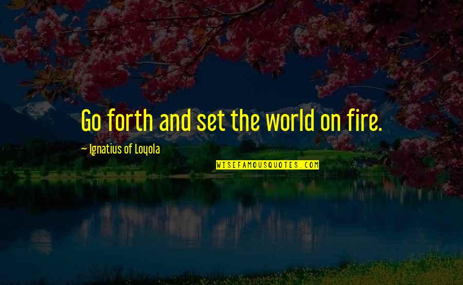 Helser Bros Quotes By Ignatius Of Loyola: Go forth and set the world on fire.