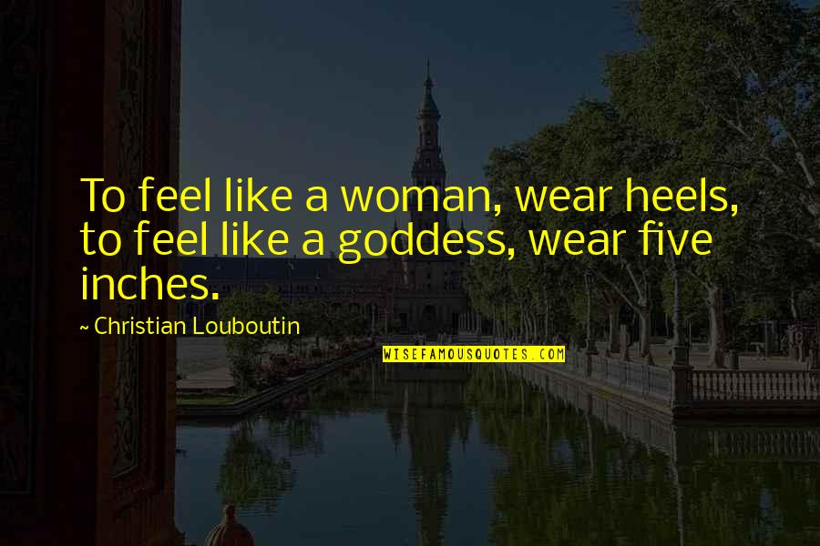 Helser Hall Quotes By Christian Louboutin: To feel like a woman, wear heels, to Helser Hall Quotes By Christian Louboutin: To feel like a woman, wear heels, to