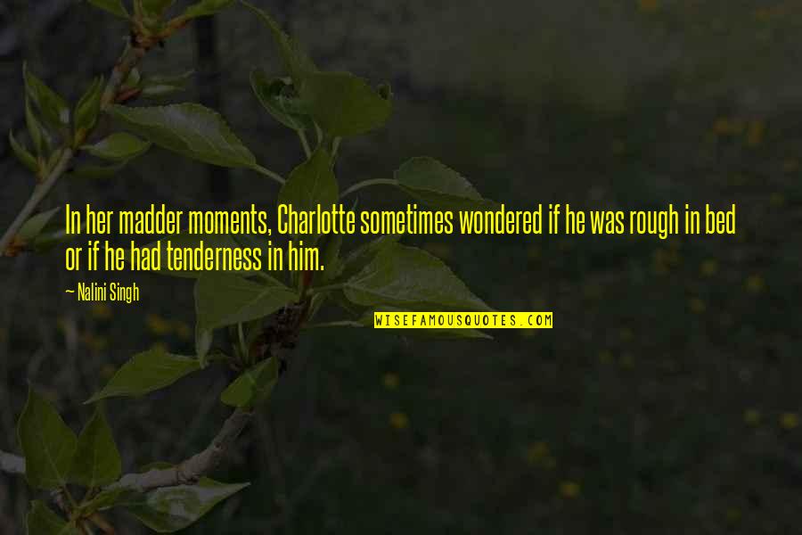 Helser Hall Quotes By Nalini Singh: In her madder moments, Charlotte sometimes wondered if Helser Hall Quotes By Nalini Singh: In her madder moments, Charlotte sometimes wondered if
