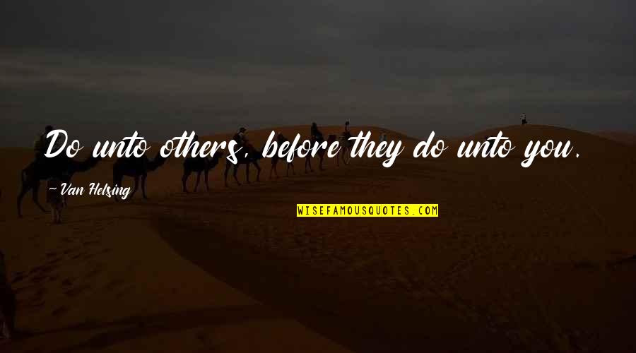 Helsing Quotes By Van Helsing: Do unto others, before they do unto you. Helsing Quotes By Van Helsing: Do unto others, before they do unto you.