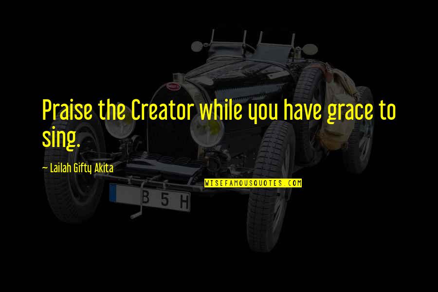 Helsinki Money Quotes By Lailah Gifty Akita: Praise the Creator while you have grace to Helsinki Money Quotes By Lailah Gifty Akita: Praise the Creator while you have grace to