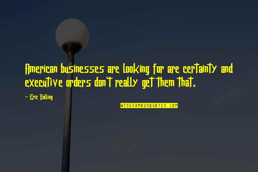 Helsley Johnson Quotes By Eric Bolling: American businesses are looking for are certainty and Helsley Johnson Quotes By Eric Bolling: American businesses are looking for are certainty and
