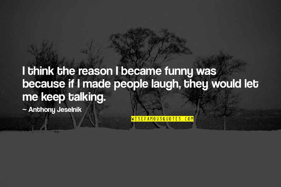 Helter Shelter Quotes By Anthony Jeselnik: I think the reason I became funny was Helter Shelter Quotes By Anthony Jeselnik: I think the reason I became funny was