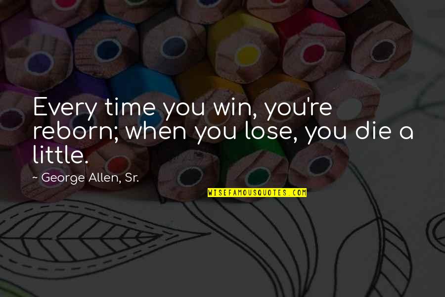 Helter Shelter Quotes By George Allen, Sr.: Every time you win, you're reborn; when you Helter Shelter Quotes By George Allen, Sr.: Every time you win, you're reborn; when you