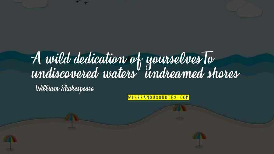 Helvia Star Quotes By William Shakespeare: A wild dedication of yourselvesTo undiscovered waters, undreamed Helvia Star Quotes By William Shakespeare: A wild dedication of yourselvesTo undiscovered waters, undreamed