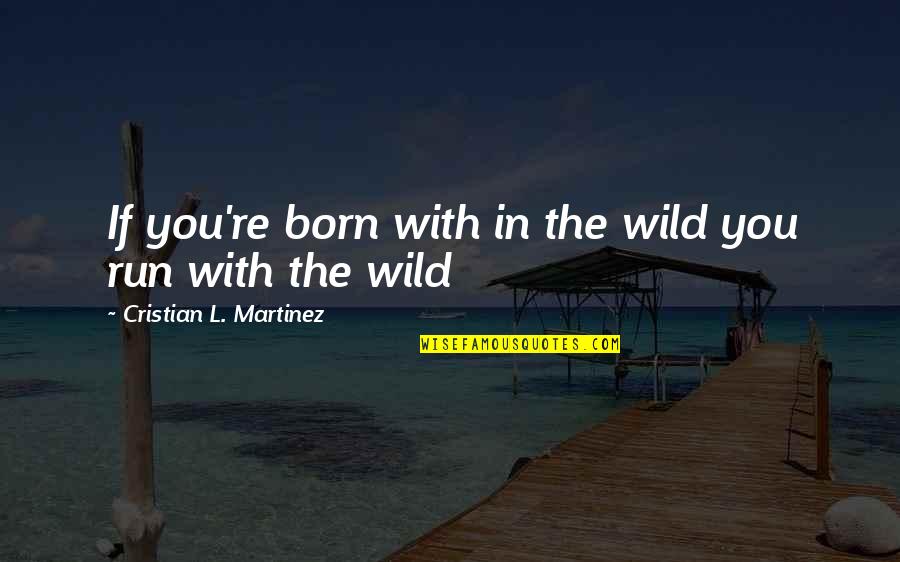 Helyar Woods Quotes By Cristian L. Martinez: If you're born with in the wild you Helyar Woods Quotes By Cristian L. Martinez: If you're born with in the wild you