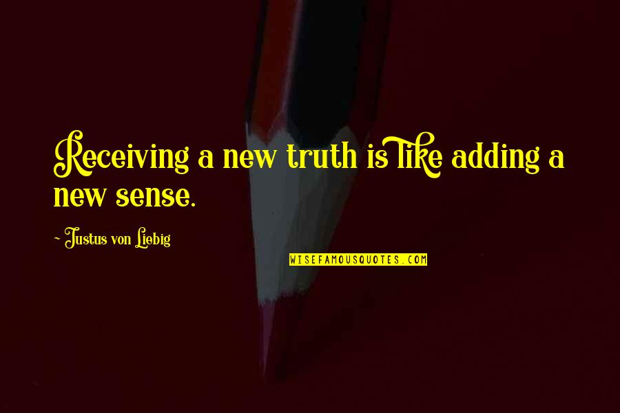 Helyes E Quotes By Justus Von Liebig: Receiving a new truth is like adding a