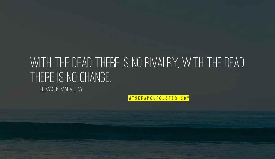 Helyes E Quotes By Thomas B. Macaulay: With the dead there is no rivalry, with