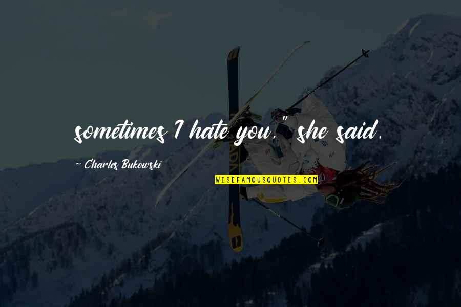 Helyettes T S Quotes By Charles Bukowski: sometimes I hate you," she said. Helyettes T S Quotes By Charles Bukowski: sometimes I hate you," she said.