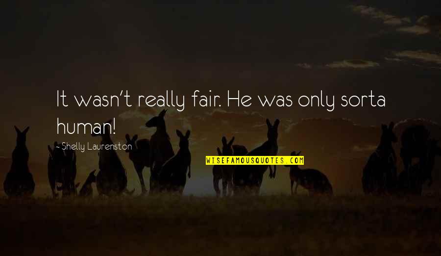 Helyettes T Ses Quotes By Shelly Laurenston: It wasn't really fair. He was only sorta Helyettes T Ses Quotes By Shelly Laurenston: It wasn't really fair. He was only sorta