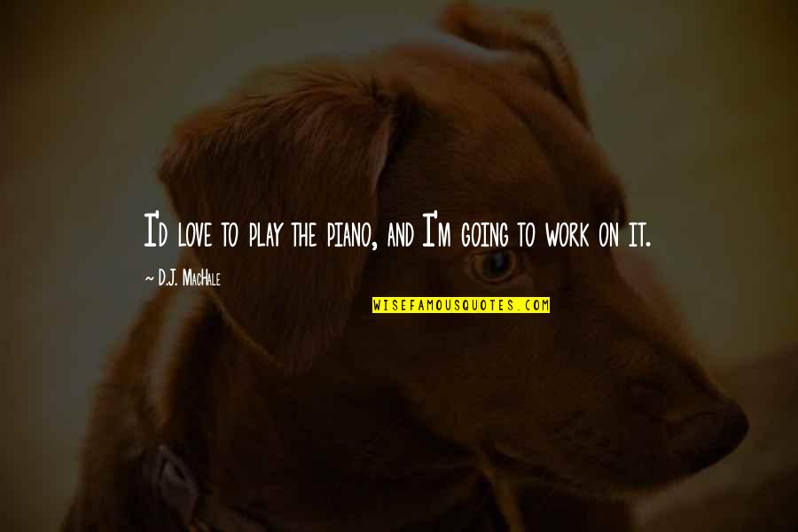 Helyez S Quotes By D.J. MacHale: I'd love to play the piano, and I'm Helyez S Quotes By D.J. MacHale: I'd love to play the piano, and I'm