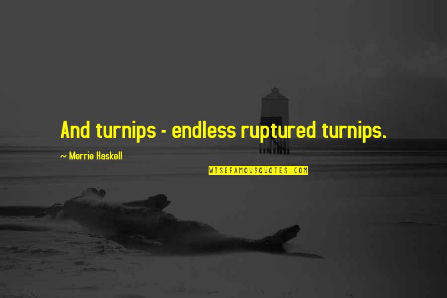 Helyumun Grubu Quotes By Merrie Haskell: And turnips - endless ruptured turnips. Helyumun Grubu Quotes By Merrie Haskell: And turnips - endless ruptured turnips.