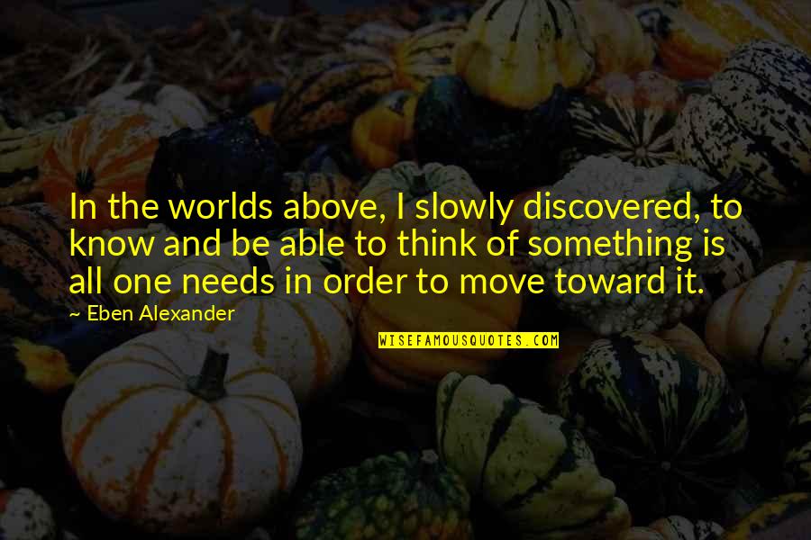 Helzer Court Quotes By Eben Alexander: In the worlds above, I slowly discovered, to