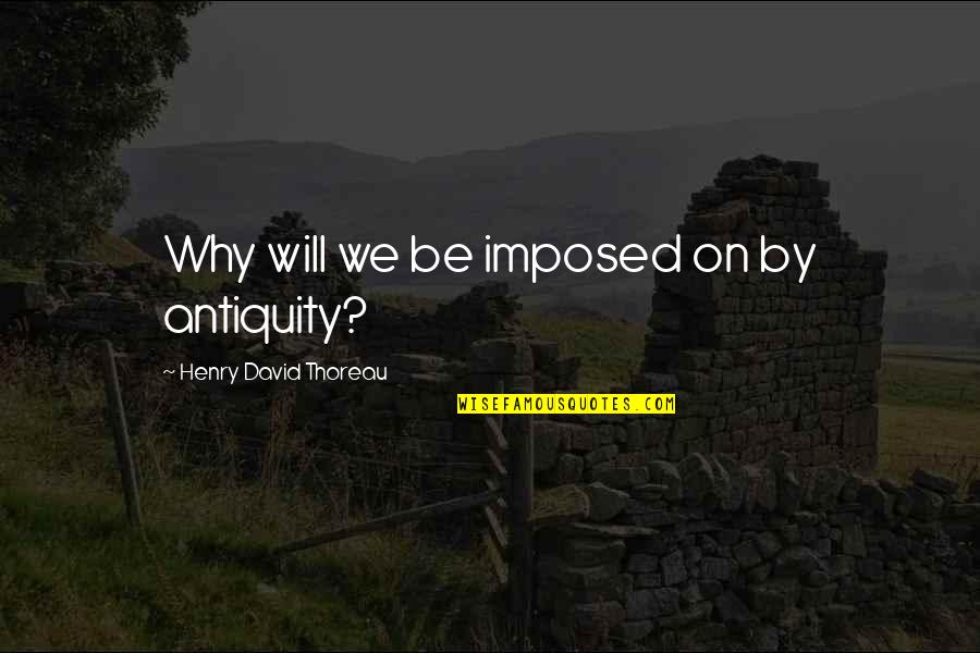 Helzer Quotes By Henry David Thoreau: Why will we be imposed on by antiquity?