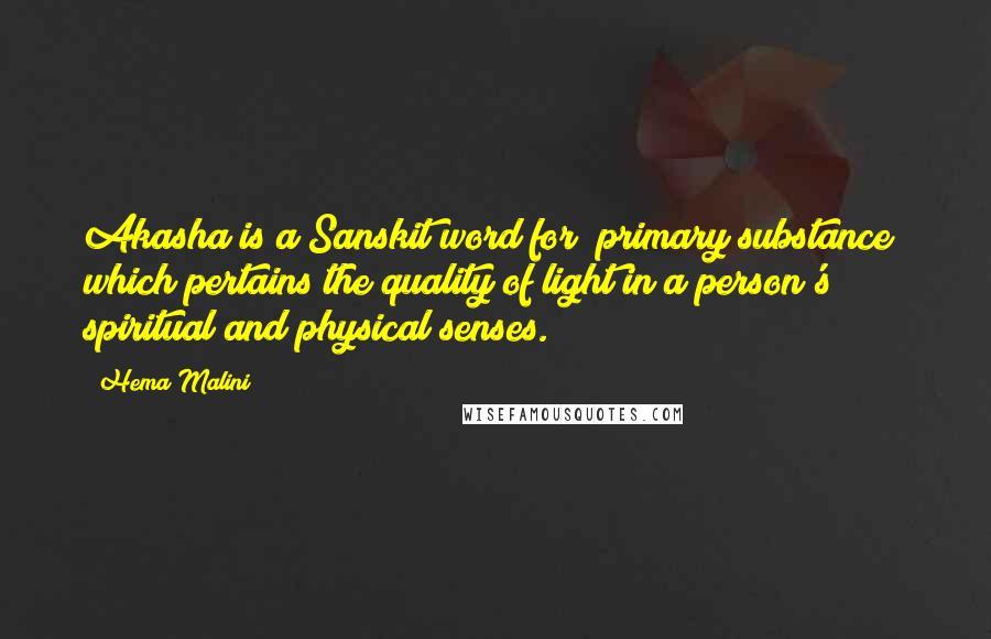Hema Malini quotes: Akasha is a Sanskit word for "primary substance" which pertains the quality of light in a person's spiritual and physical senses. Hema Malini quotes: Akasha is a Sanskit word for "primary substance" which pertains the quality of light in a person's spiritual and physical senses.