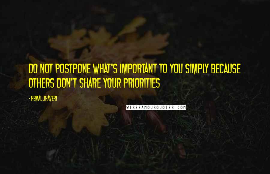 Hemal Jhaveri quotes: Do not postpone what's important to you simply because others don't share your priorities
