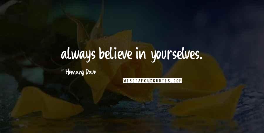 Hemang Dave quotes: always believe in yourselves.