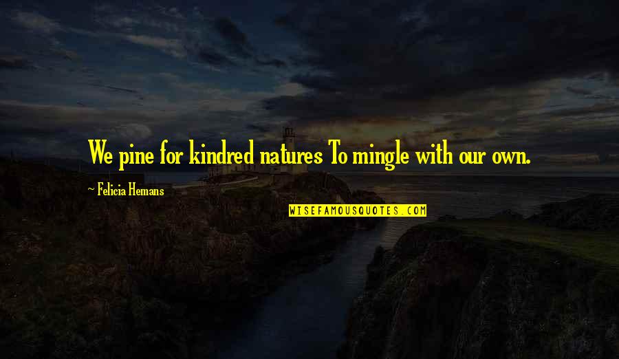 Hemans Quotes By Felicia Hemans: We pine for kindred natures To mingle with