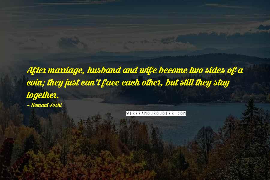 Hemant Joshi quotes: After marriage, husband and wife become two sides of a coin; they just can't face each other, but still they stay together.