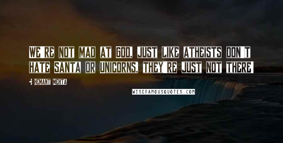 Hemant Mehta quotes: We're not mad at God, just like atheists don't hate Santa or Unicorns, they're just not there!