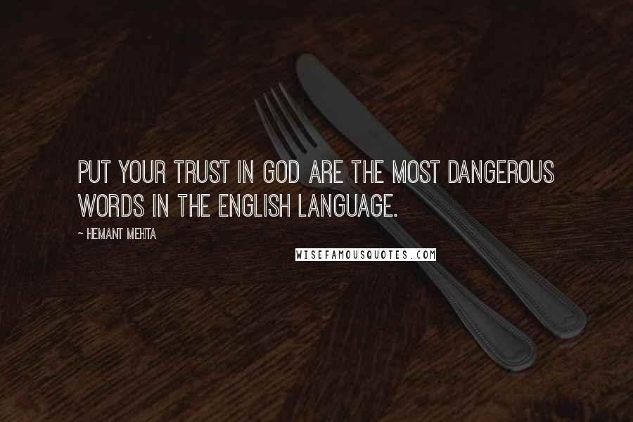 Hemant Mehta quotes: Put your trust in god are the most dangerous words in the English language.