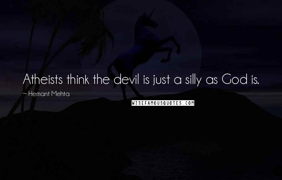 Hemant Mehta quotes: Atheists think the devil is just a silly as God is.