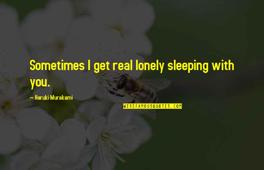 Hemanta Sharma Quotes By Haruki Murakami: Sometimes I get real lonely sleeping with you. Hemanta Sharma Quotes By Haruki Murakami: Sometimes I get real lonely sleeping with you.