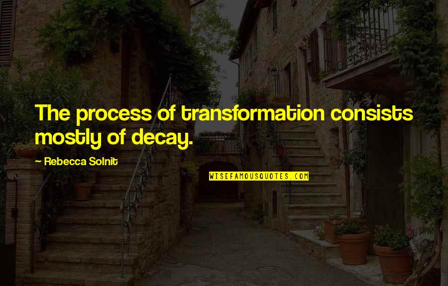 Hemantha Herath Quotes By Rebecca Solnit: The process of transformation consists mostly of decay. Hemantha Herath Quotes By Rebecca Solnit: The process of transformation consists mostly of decay.