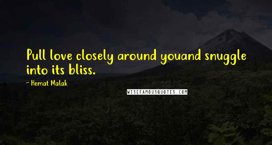 Hemat Malak quotes: Pull love closely around youand snuggle into its bliss.