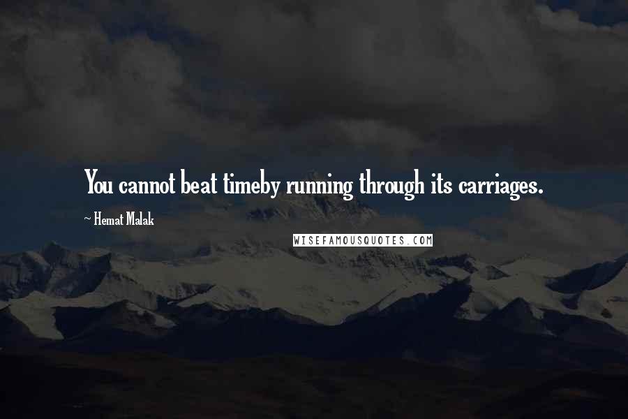Hemat Malak quotes: You cannot beat timeby running through its carriages.