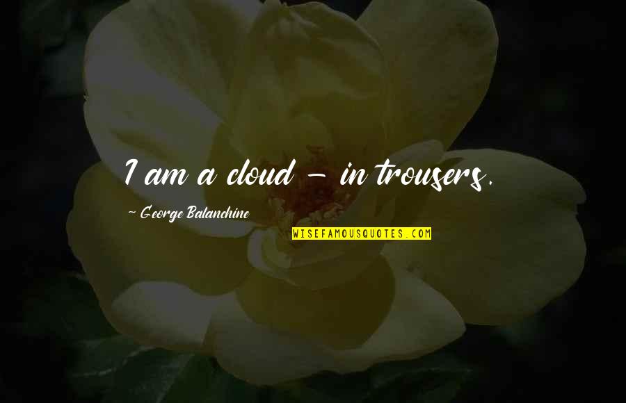Hematopoietic Quotes By George Balanchine: I am a cloud - in trousers.