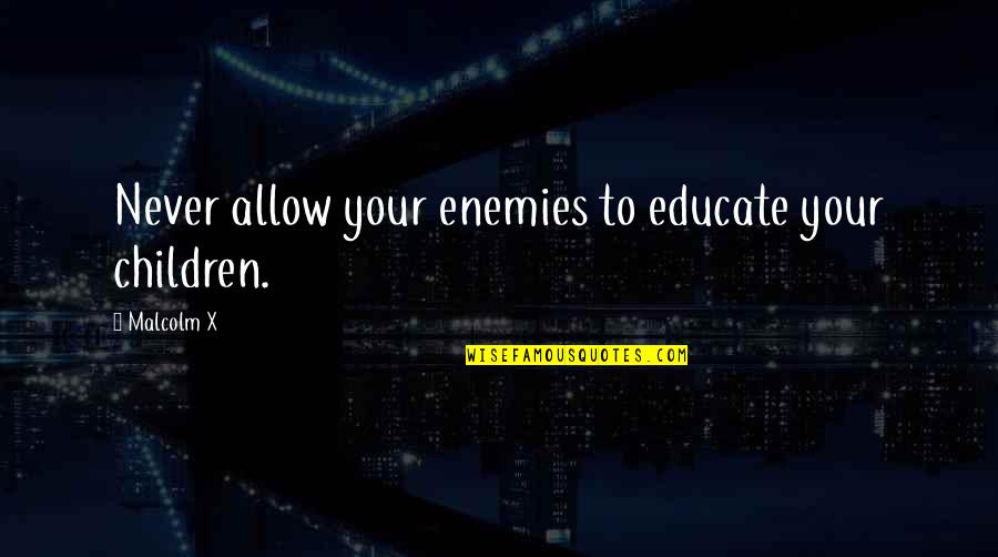 Hemdvoorhem Quotes By Malcolm X: Never allow your enemies to educate your children.