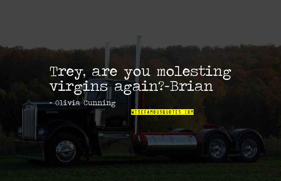 Hemelsbreed Quotes By Olivia Cunning: Trey, are you molesting virgins again?~Brian Hemelsbreed Quotes By Olivia Cunning: Trey, are you molesting virgins again?~Brian