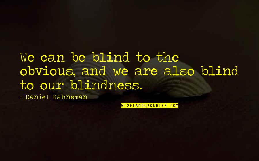 Hemelvaart Quotes By Daniel Kahneman: We can be blind to the obvious, and Hemelvaart Quotes By Daniel Kahneman: We can be blind to the obvious, and