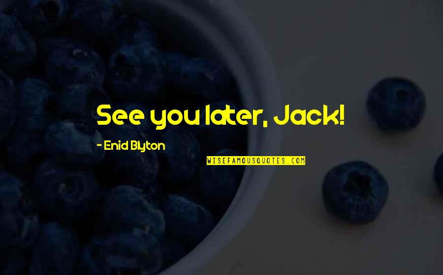 Hemelytra Quotes By Enid Blyton: See you later, Jack! Hemelytra Quotes By Enid Blyton: See you later, Jack!