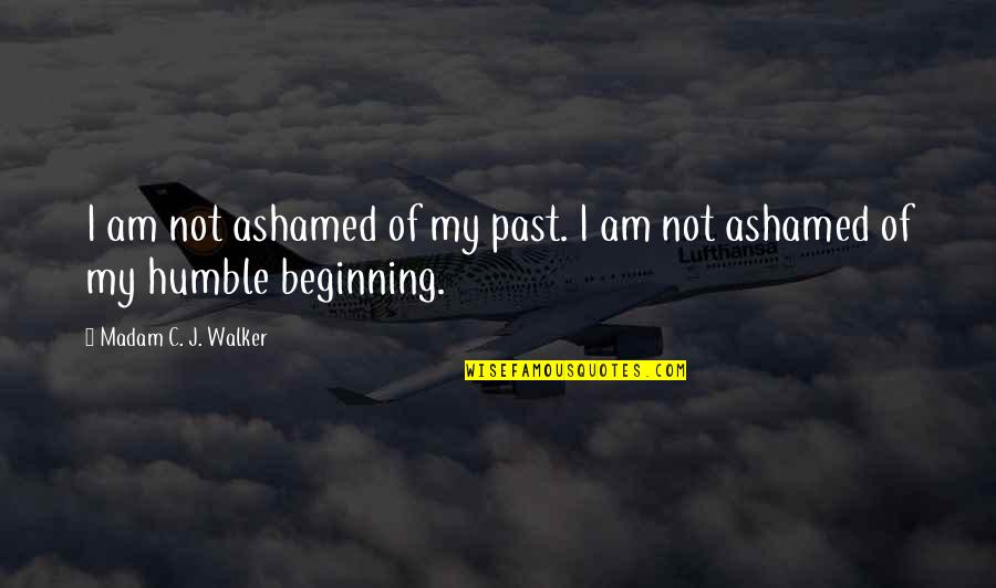 Hemelytra Quotes By Madam C. J. Walker: I am not ashamed of my past. I Hemelytra Quotes By Madam C. J. Walker: I am not ashamed of my past. I